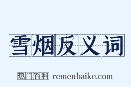 雪烟反义词是什么意思的图片
